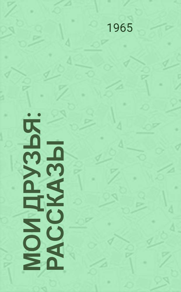 Мои друзья : Рассказы