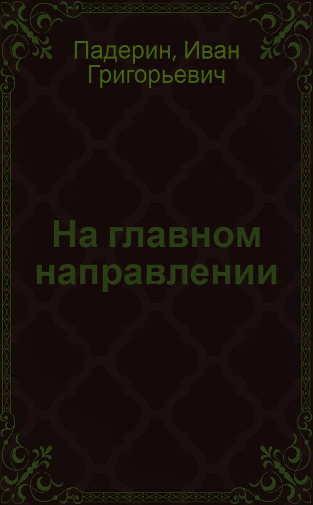 На главном направлении : Сталинград - Берлин. 1942-1945 : Записки офицера