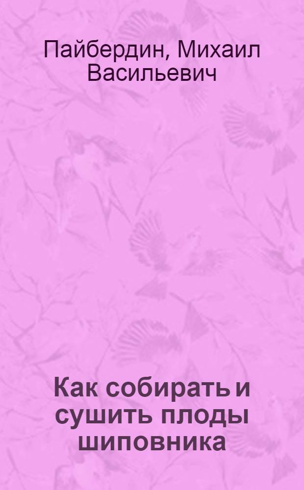 Как собирать и сушить плоды шиповника : (Метод. пособие)