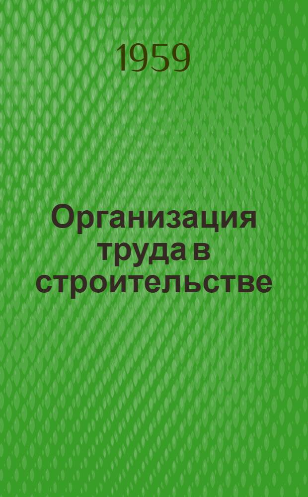 Организация труда в строительстве : Учеб. пособие для преподавателей техн. и строит. училищ и учащихся строит. техникумов