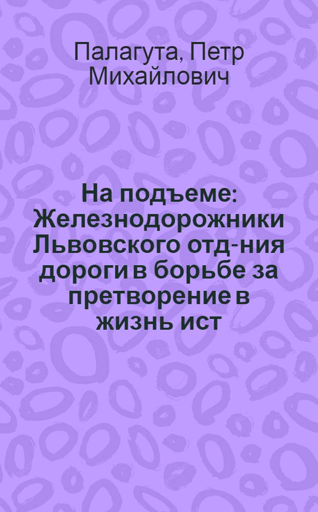 На подъеме : Железнодорожники Львовского отд-ния дороги в борьбе за претворение в жизнь ист. решений XXIII съезда КПСС
