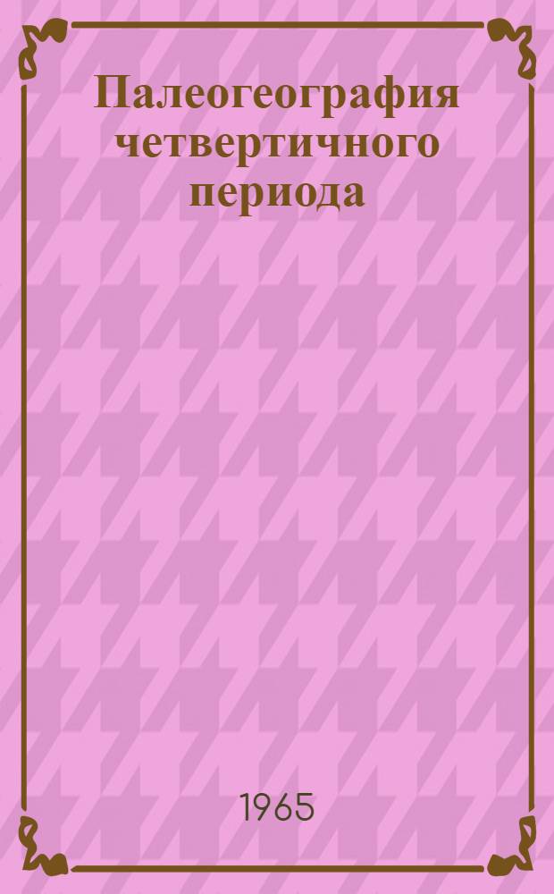 Палеогеография четвертичного периода : К VII Междунар. конгрессу Ассоц. по изучению четвертичного периода (ИНКВА), США, 1965 : Сборник статей
