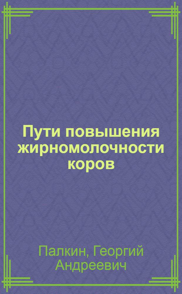 Пути повышения жирномолочности коров : В помощь лекторам, читающим лекции по вопросам зоотехники, и практ. работникам животноводства