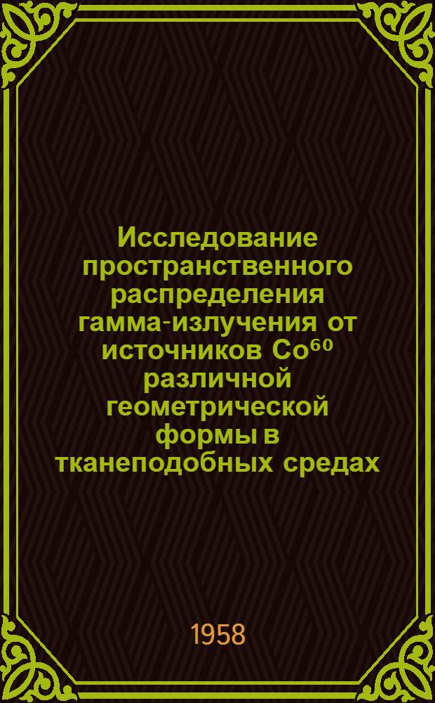 Исследование пространственного распределения гамма-излучения от источников Со⁶⁰ различной геометрической формы в тканеподобных средах : Автореферат дис. на соискание ученой степени кандидата биологических наук