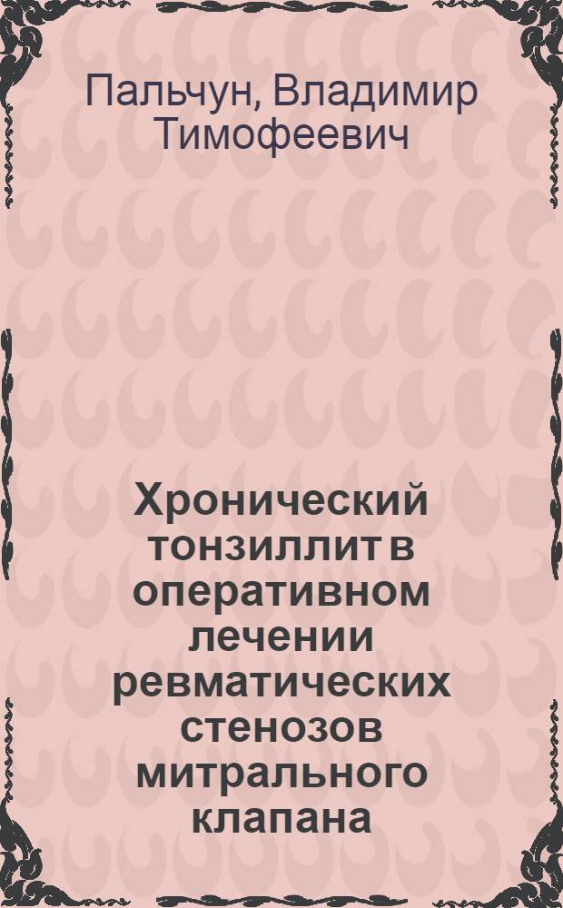 Хронический тонзиллит в оперативном лечении ревматических стенозов митрального клапана : Автореферат дис. на соискание учен. степени кандидата мед. наук