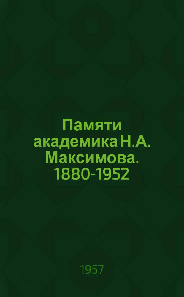 Памяти академика Н.А. Максимова. [1880-1952] : Сборник статей
