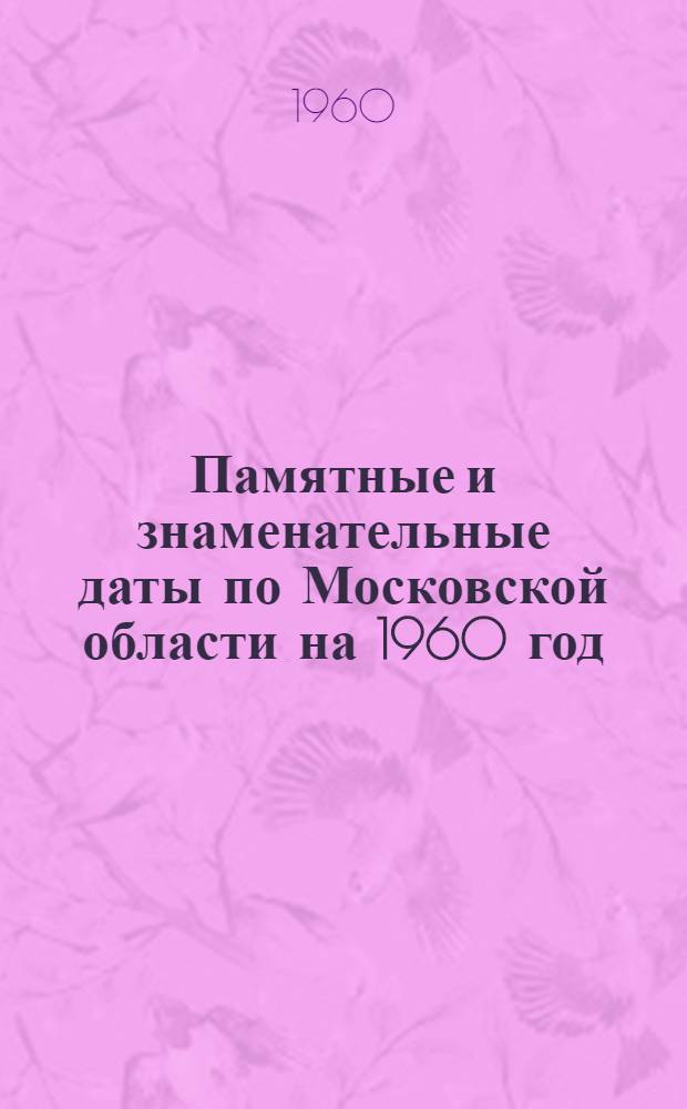 Памятные и знаменательные даты по Московской области на 1960 год : (Метод. пособие для библиотек Моск. обл.)