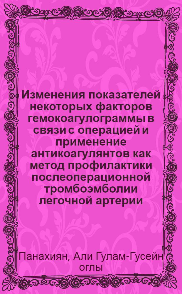Изменения показателей некоторых факторов гемокоагулограммы в связи с операцией и применение антикоагулянтов как метод профилактики послеоперационной тромбоэмболии легочной артерии : Автореферат дис. на соискание учен. степени кандидата мед. наук