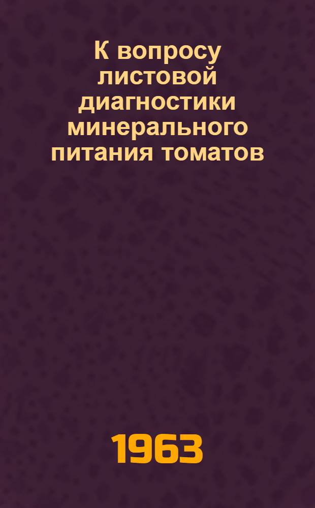 К вопросу листовой диагностики минерального питания томатов : Автореферат дис. на соискание ученой степени кандидата биологических наук