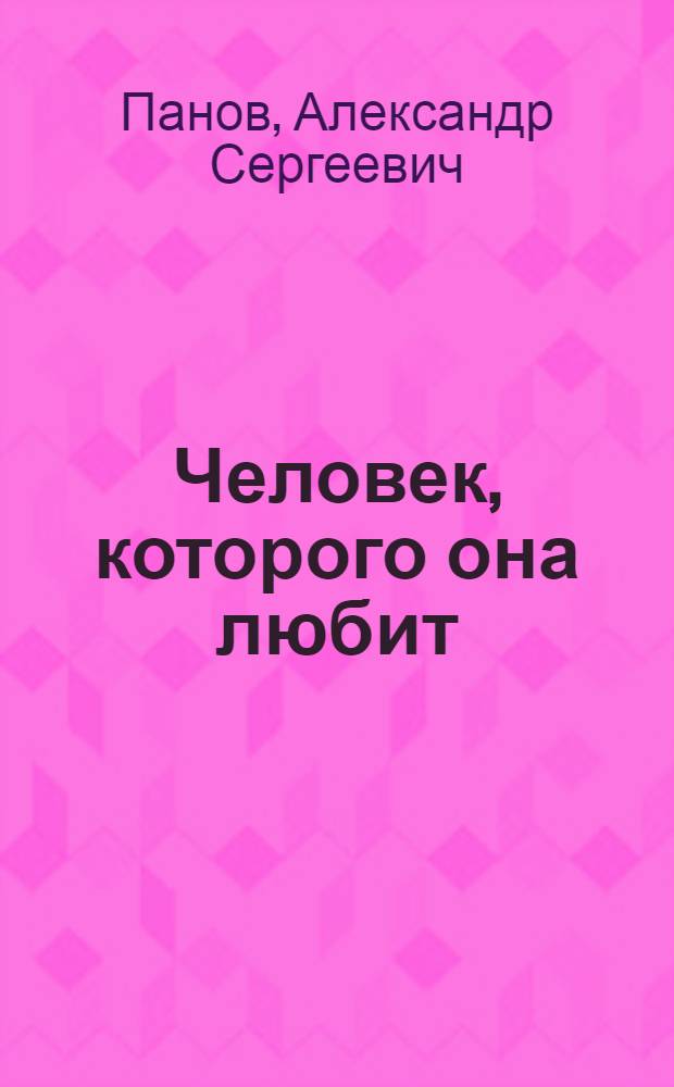 Человек, которого она любит : Повесть