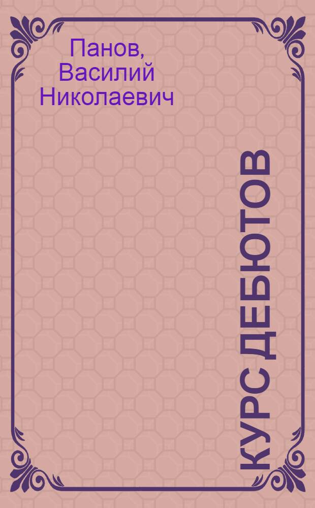 Курс дебютов : Практ. руководство для шахматистов высш. разрядов с 75 избр. партиями гроссиейстеров и мастеров