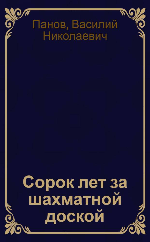 Сорок лет за шахматной доской : (Воспоминания и 50 избр. партий)