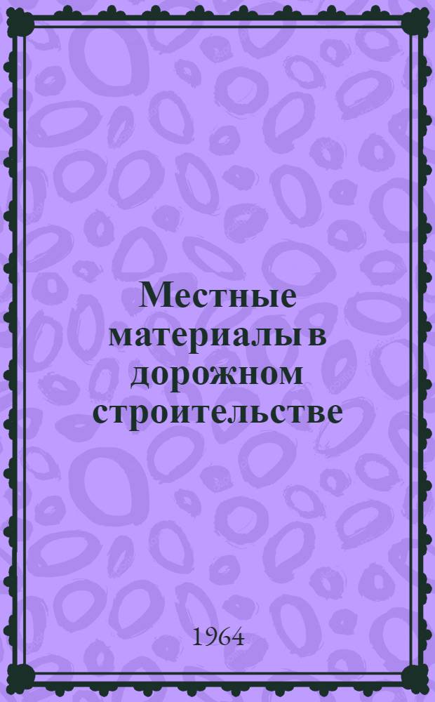 Местные материалы в дорожном строительстве : Рекомендации для работников коммун. и дор. хозяйства