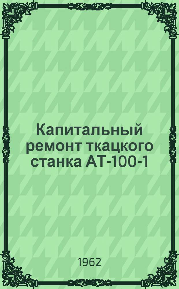 Капитальный ремонт ткацкого станка АТ-100-1 : (Из опыта работы Барнаульского меланжевого комбината)