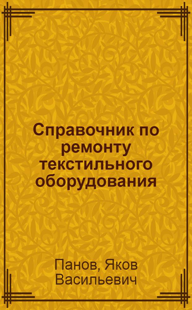 Справочник по ремонту текстильного оборудования : (Прядильное и ткацкое хлопчатобум. пром-сти)