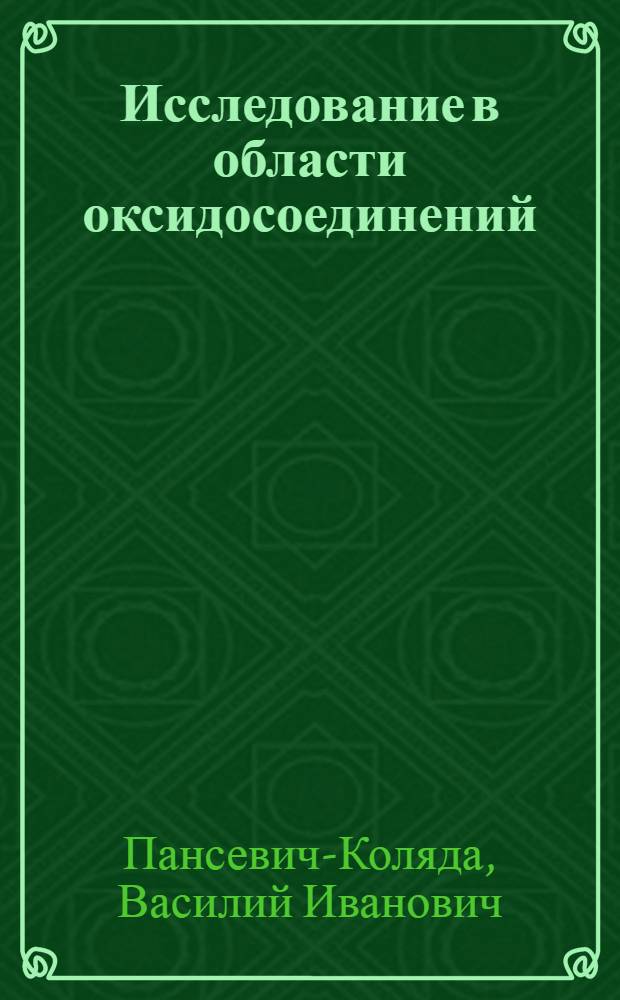 Исследование в области оксидосоединений : Доклад по опубл. работам на соискание учен. степени доктора хим. наук