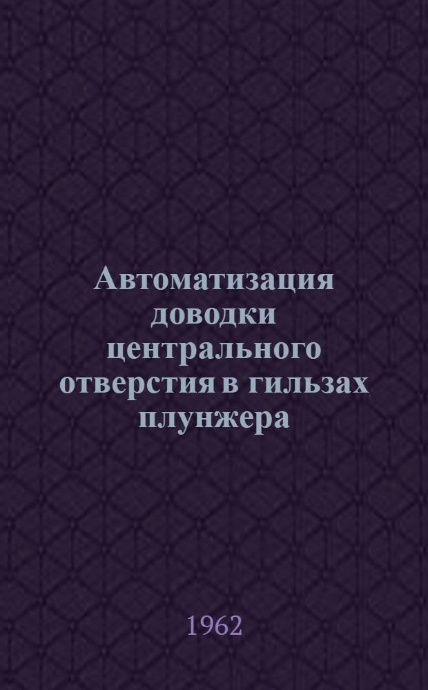 Автоматизация доводки центрального отверстия в гильзах плунжера