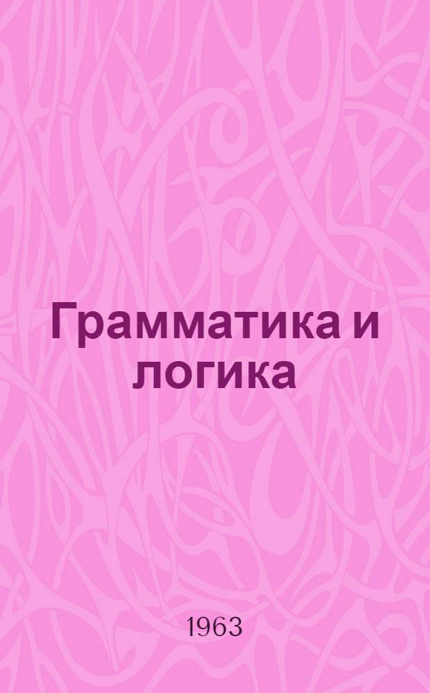 Грамматика и логика : (Граммат. и логико-граммат. членение простого предложения)