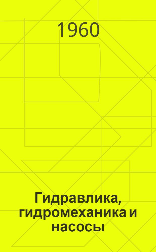 Гидравлика, гидромеханика и насосы : Конспект лекций