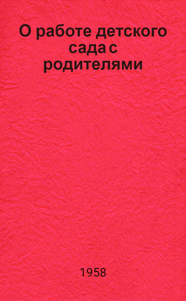 О работе детского сада с родителями : Из опыта дет. садов комбината "Трехгорная мануфактура" им. Ф.Э. Дзержинского