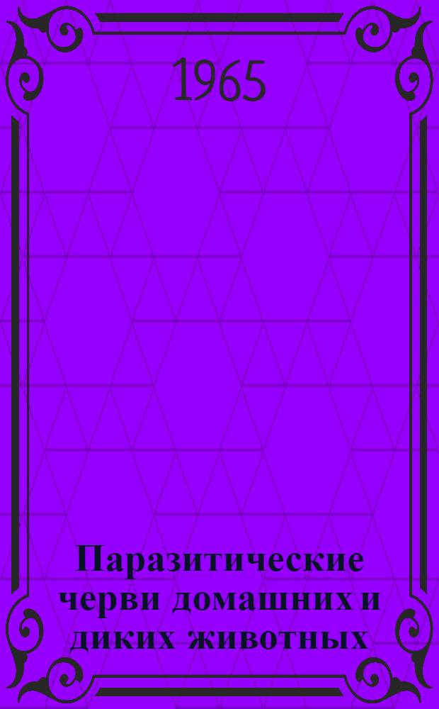 Паразитические черви домашних и диких животных : Работы по гельминтологии : К 40-летию науч. и пед. деятельности проф. А.А. Соболева