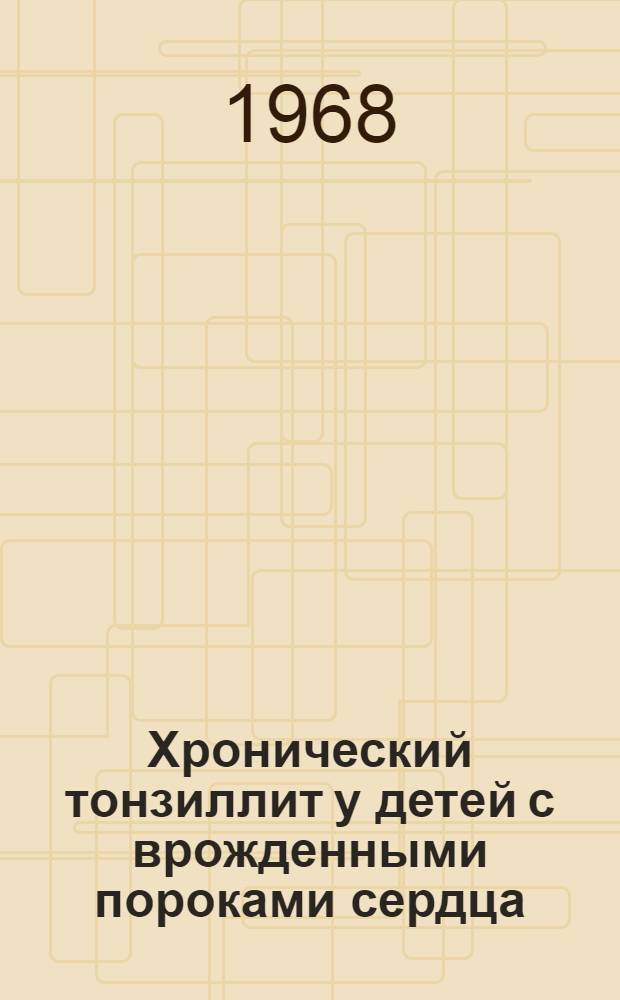 Хронический тонзиллит у детей с врожденными пороками сердца : Автореферат дис. на соискание учен. степени канд. мед. наук : (753)