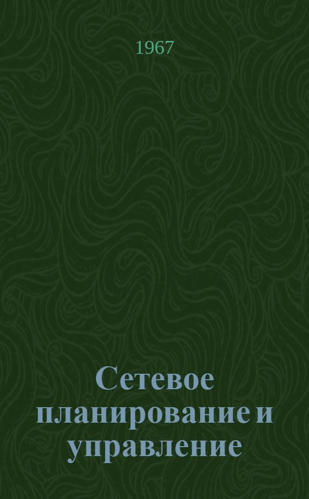 Сетевое планирование и управление : (Методы построения, расчетов и оптимизации сетевых графиков)