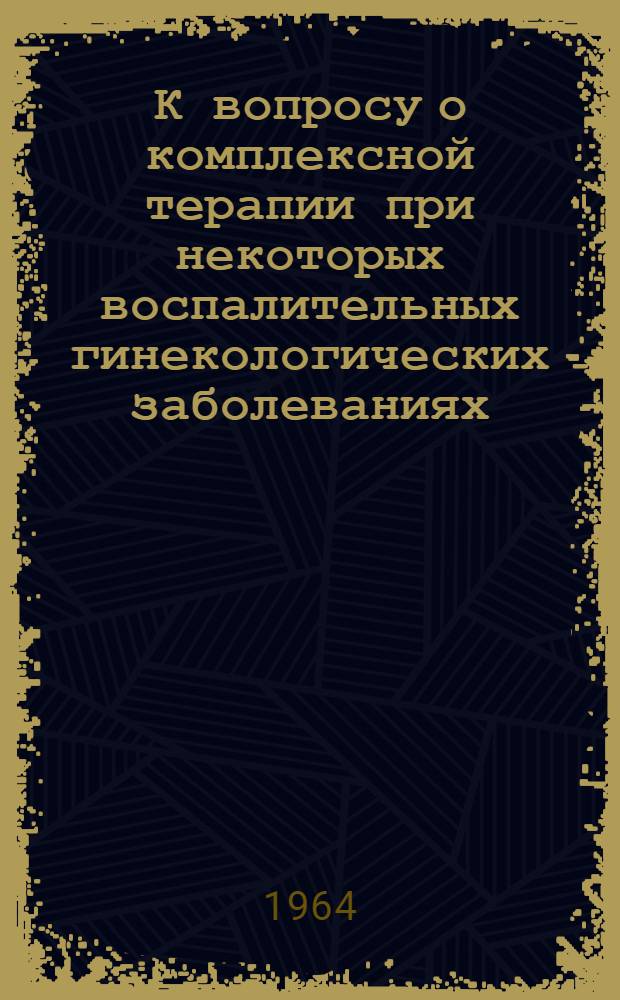 К вопросу о комплексной терапии при некоторых воспалительных гинекологических заболеваниях : Клинико-лабораторные исследования : Автореферат дис. на соискание учен. степени кандидата мед. наук