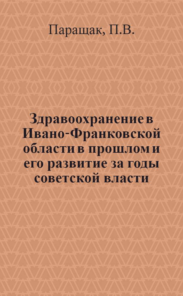 Здравоохранение в Ивано-Франковской области в прошлом и его развитие за годы советской власти (1873-1963 гг.) : Автореферат дис. на соискание учен. степени канд. мед. наук