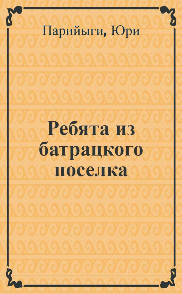 Ребята из батрацкого поселка : Рассказы : Для сред. школьного возраста