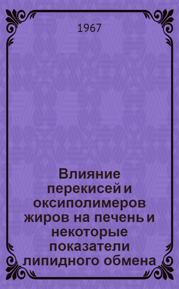 Влияние перекисей и оксиполимеров жиров на печень и некоторые показатели липидного обмена : Автореферат дис. на соискание ученой степени кандидата биологических наук