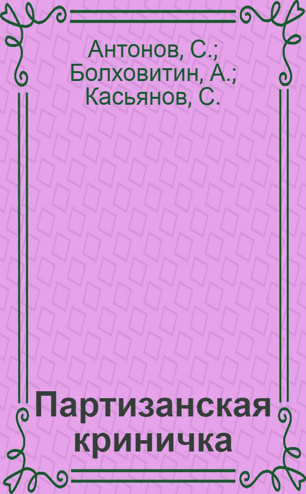Партизанская криничка : Документальная повесть о партизанскомотряде "Большевик", сражавшемся в Гомельской обл