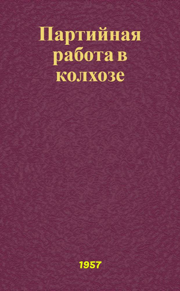 Партийная работа в колхозе : Из опыта работы парт. организаций колхозов Молодечн. обл