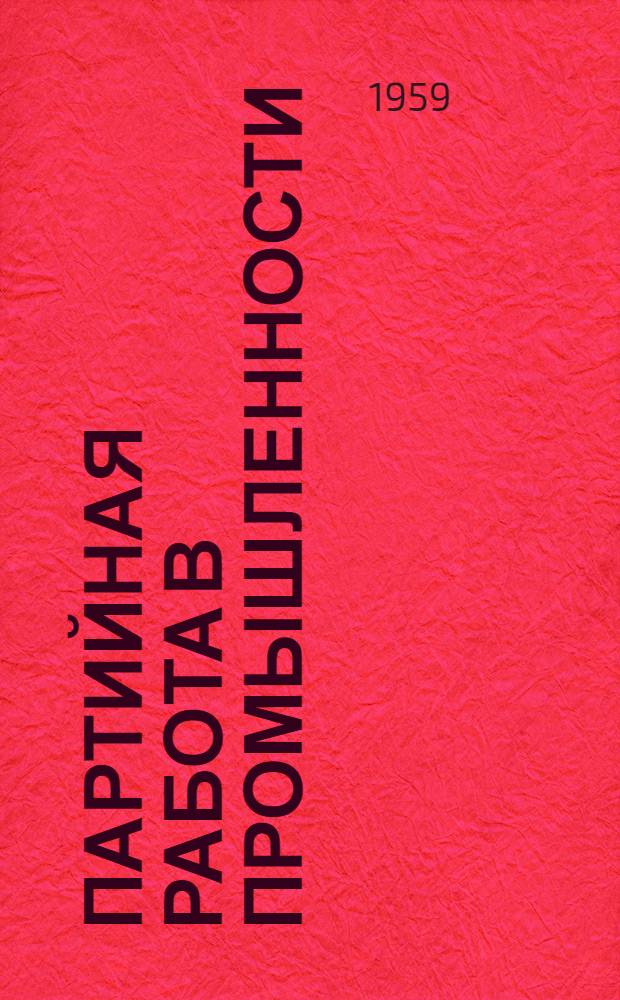 Партийная работа в промышленности : (Из опыта работы парт. организаций Украины) : Сборник статей