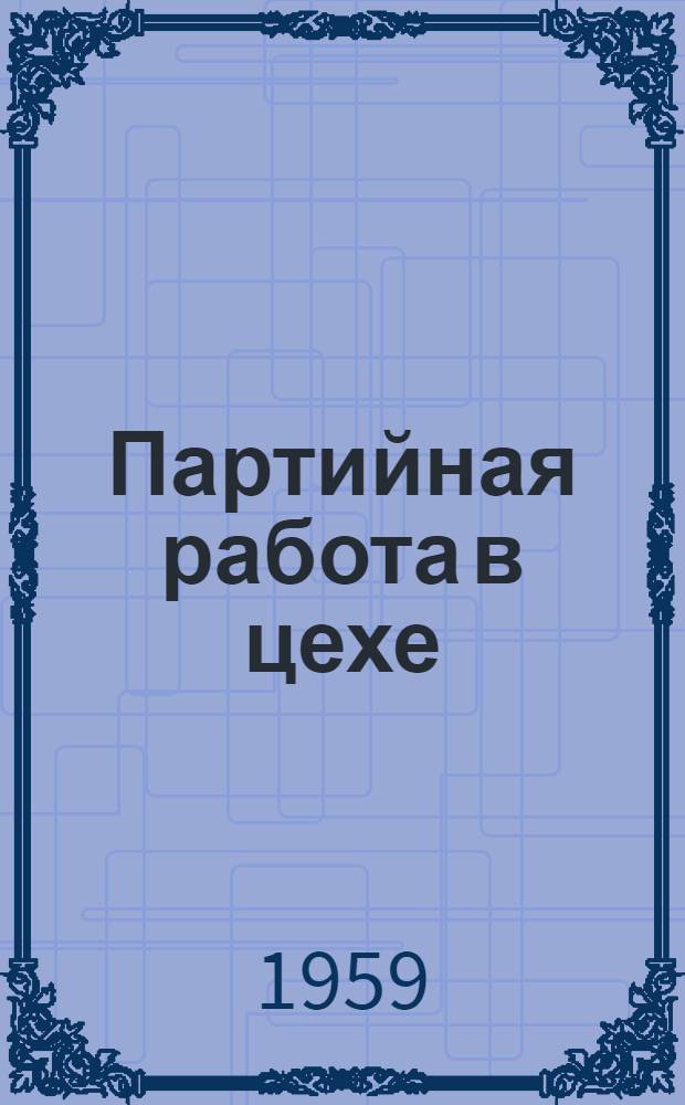 Партийная работа в цехе : Сборник статей
