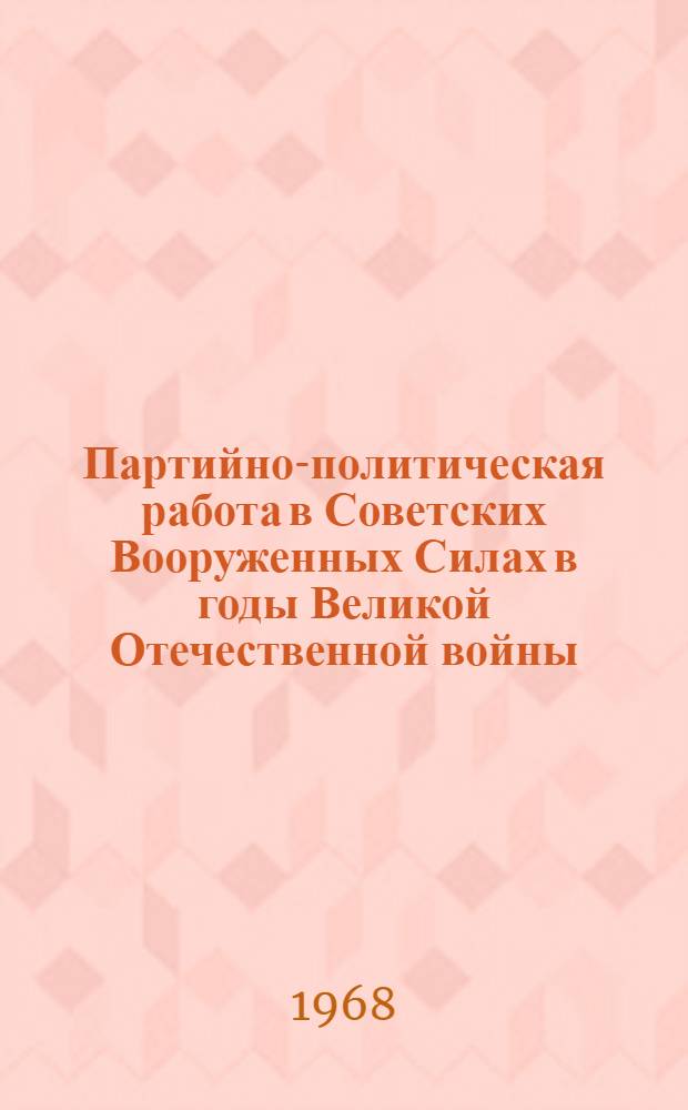 Партийно-политическая работа в Советских Вооруженных Силах в годы Великой Отечественной войны. 1941-1945 : Краткий ист. обзор