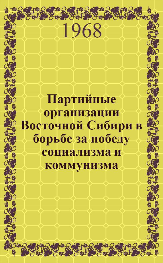Партийные организации Восточной Сибири в борьбе за победу социализма и коммунизма : Сборник статей