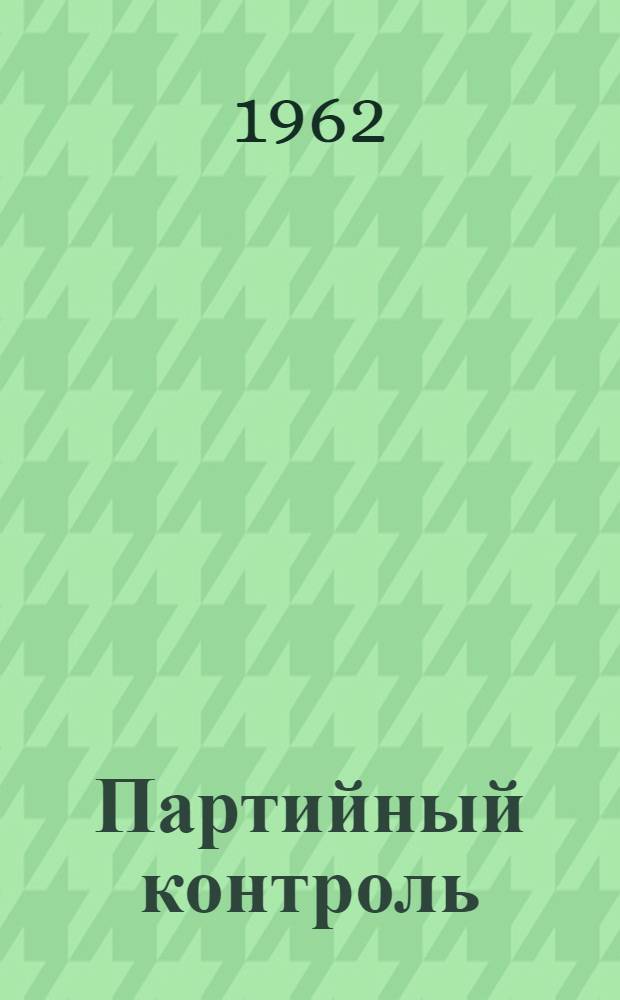 Партийный контроль : Из опыта работы комис. парт. контроля за деятельностью администрации на заводе "Камкабель" : Сборник статей