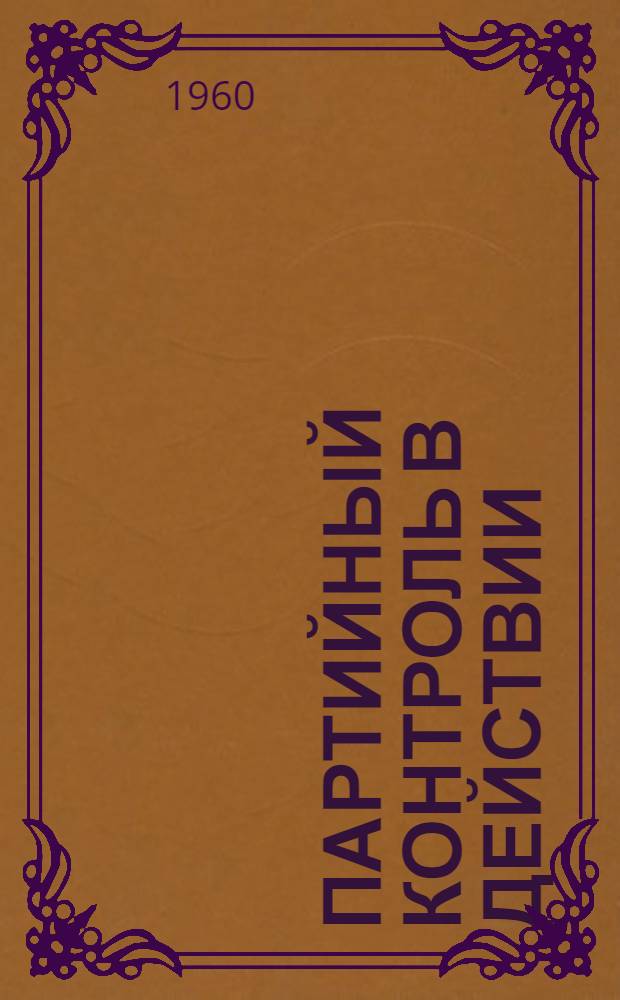 Партийный контроль в действии : (Из опыта работы комис. по осуществлению парторганизациями права контроля деятельности администрации пром. предприятий, строек и совхозов Херсонщины)
