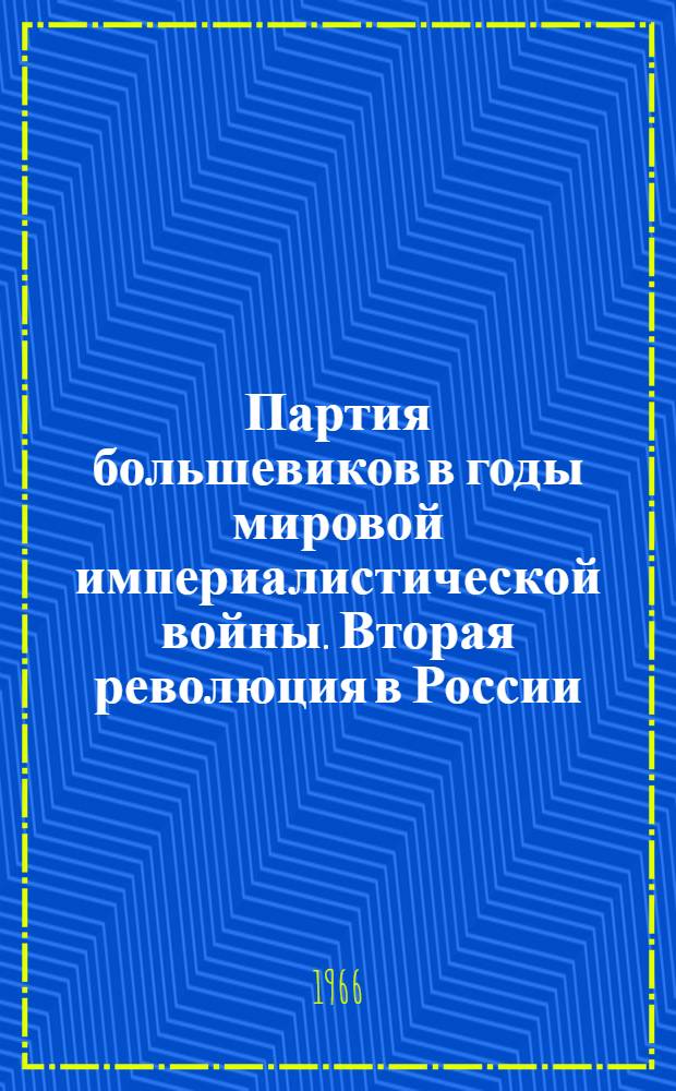 Партия большевиков в годы мировой империалистической войны. Вторая революция в России. (1914 г. - февр. 1917 г.) : Сборник