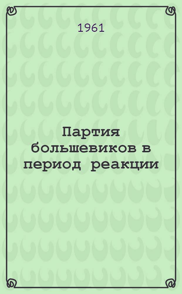 Партия большевиков в период реакции (1907-1910 гг.) : Документы и материалы