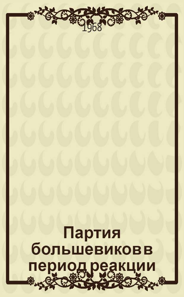 Партия большевиков в период реакции (1907-1910 гг.) : Сборник
