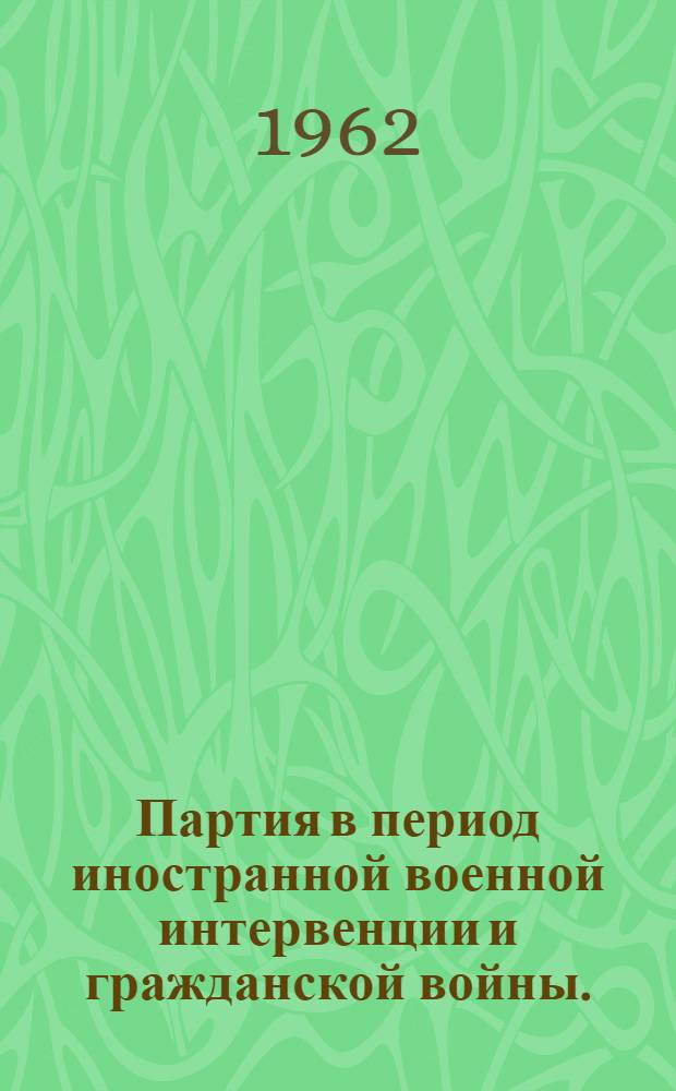 Партия в период иностранной военной интервенции и гражданской войны. (1918-1920 гг.) : Документы и материалы