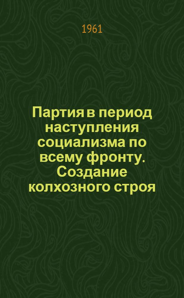 Партия в период наступления социализма по всему фронту. Создание колхозного строя. (1929-1932 гг.) : Документы и материалы