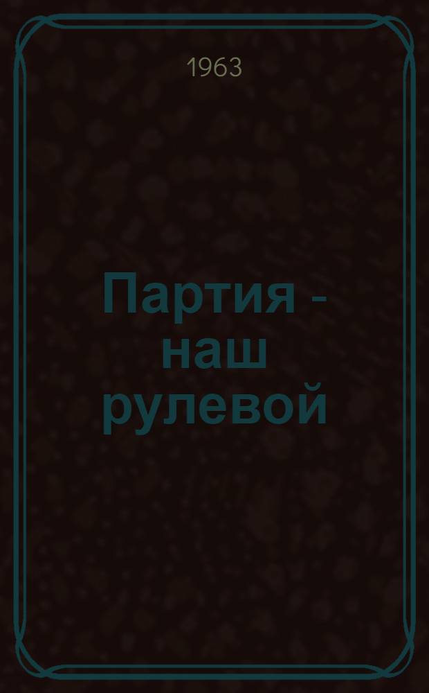 Партия - наш рулевой : (Метод. материалы в помощь б-кам республики)