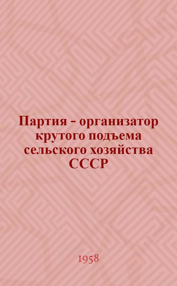 Партия - организатор крутого подъема сельского хозяйства СССР : Сборник документов. (1953-1958)