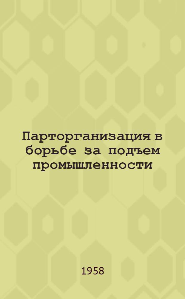 Парторганизация в борьбе за подъем промышленности : Сборник статей