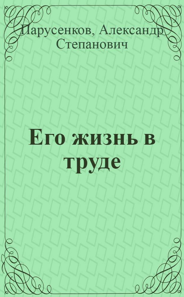Его жизнь в труде : Шофер автобазы № 4 Трансп. упр. Магаданского совнархоза С.М. Бобовский