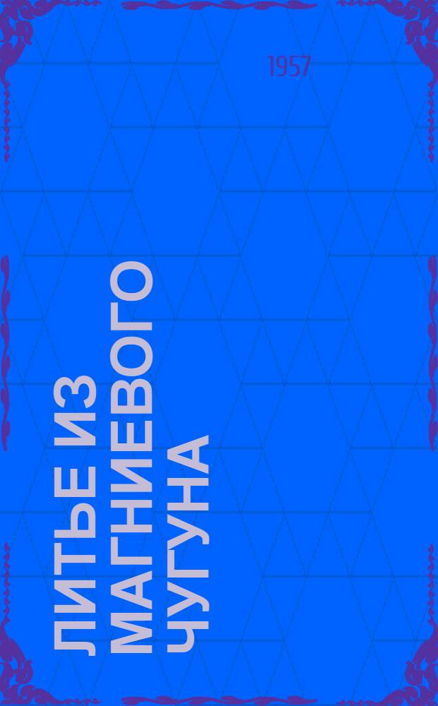 Литье из магниевого чугуна : Из опыта Владимирского тракт. завода им. А.А. Жданова