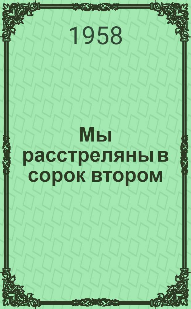 Мы расстреляны в сорок втором : Повесть о мужестве